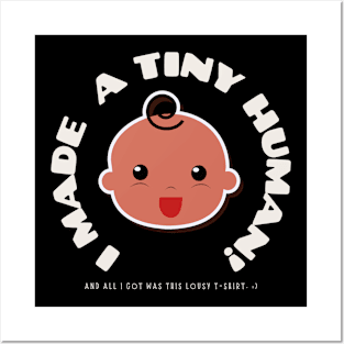 I Made A Tiny Human And I'll I got Was a Lousy T-Shirt Posters and Art